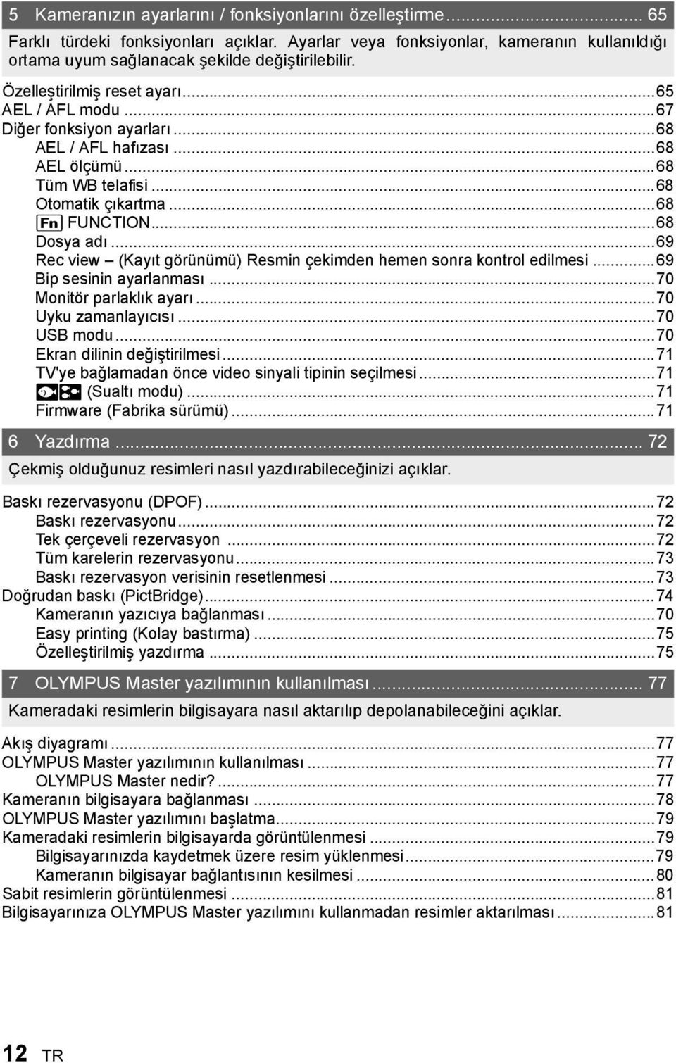 ..69 Rec view (Kayıt görünümü) Resmin çekimden hemen sonra kontrol edilmesi...69 Bip sesinin ayarlanması...70 Monitör parlaklık ayarı...70 Uyku zamanlayıcısı...70 USB modu.