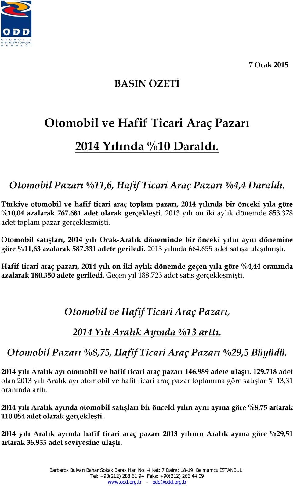 378 adet toplam pazar gerçekleşmişti. Otomobil satışları, 2014 yılı Ocak-Aralık döneminde bir önceki yılın aynı dönemine göre %11,63 azalarak 587.331 adete geriledi. 2013 yılında 664.