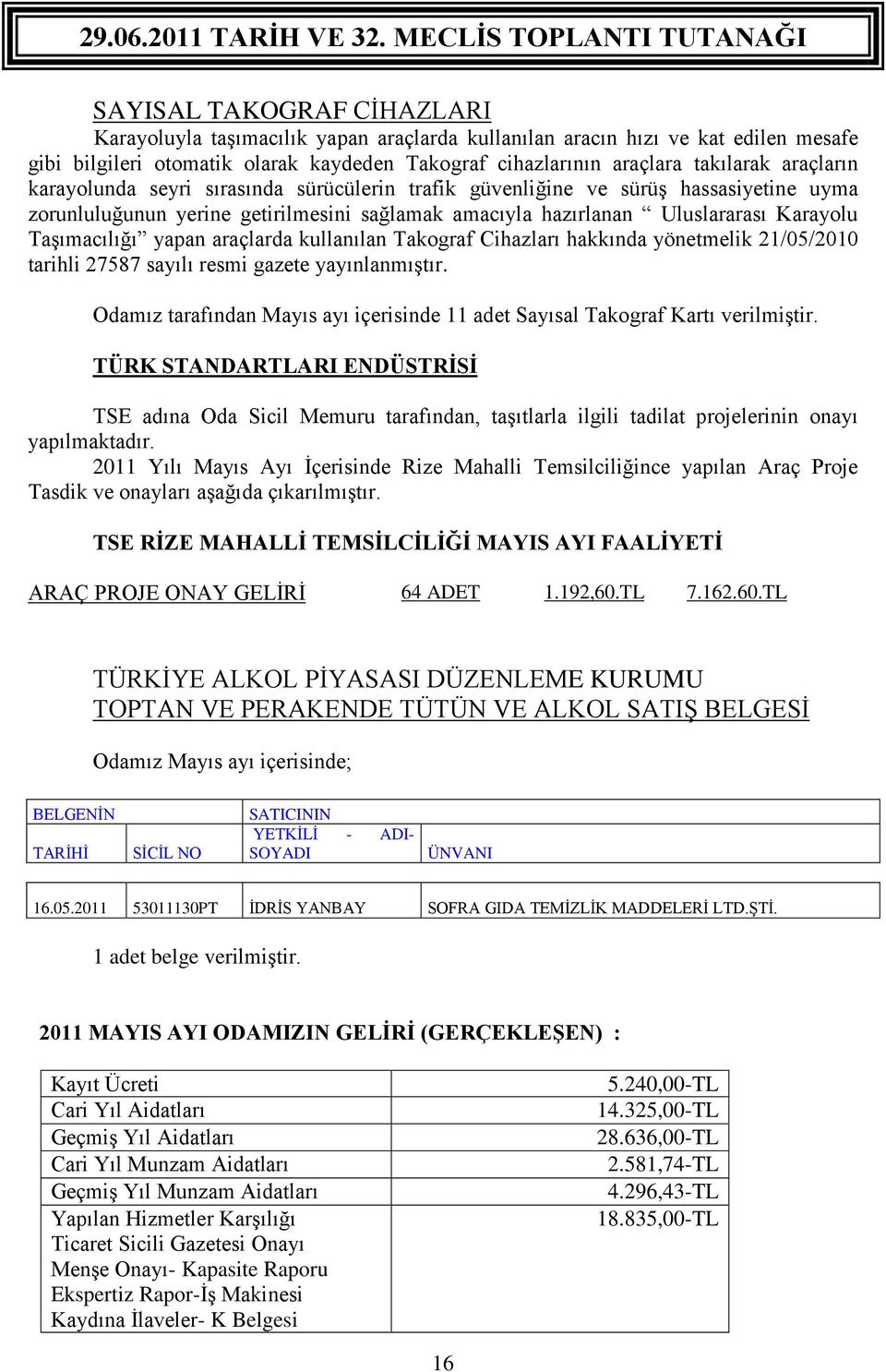 yapan araçlarda kullanılan Takograf Cihazları hakkında yönetmelik 21/05/2010 tarihli 27587 sayılı resmi gazete yayınlanmıştır.