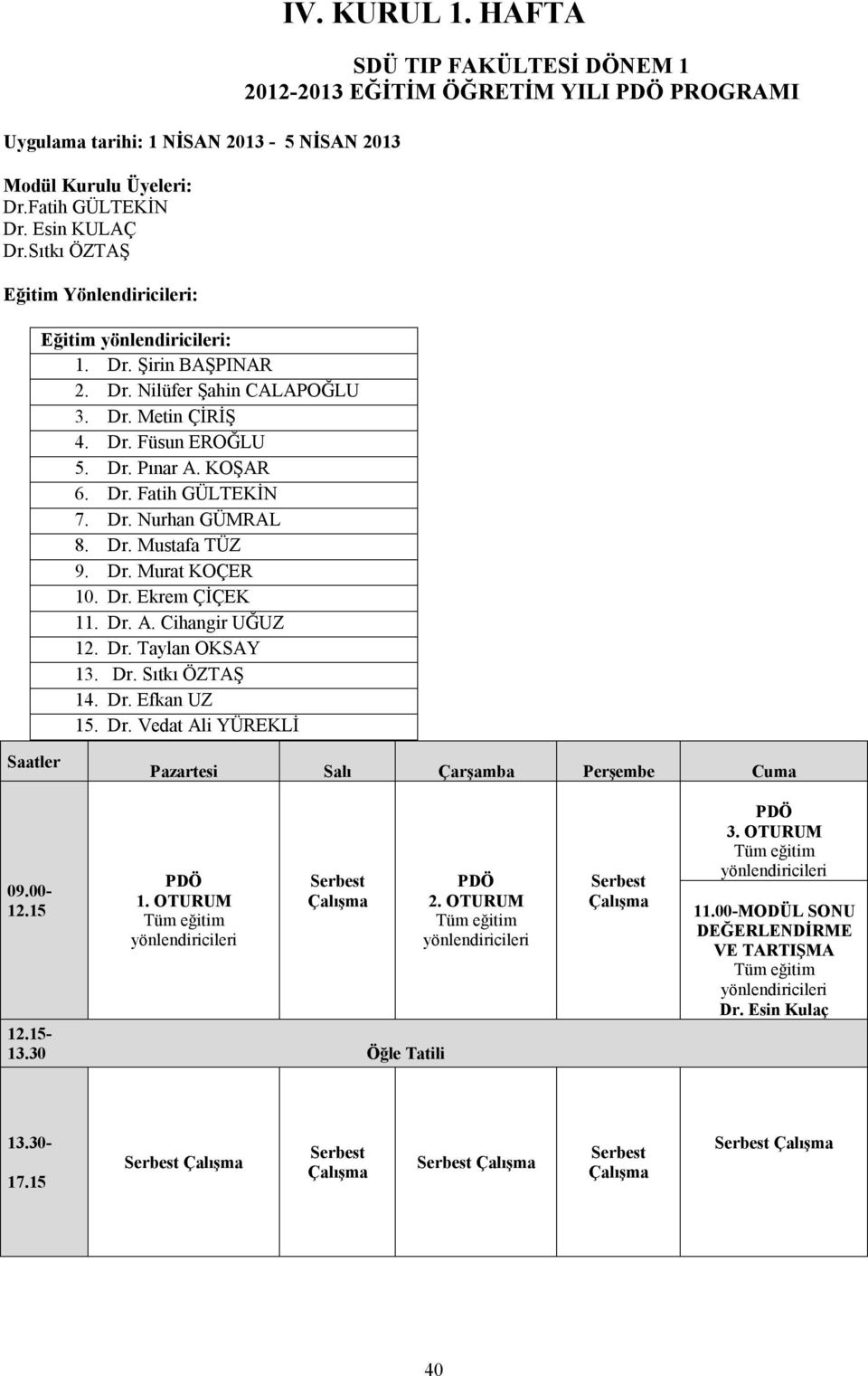 Dr. Sıtkı ÖZTAŞ 14. Dr. Efkan UZ 15. Dr. Vedat Ali YÜREKLİ IV. KURUL 1. HAFTA SDÜ TIP FAKÜLTESİ DÖNEM 1 2012-2013 EĞİTİM ÖĞRETİM YILI PDÖ PROGRAMI Saatler Pazartesi Salı Çarşamba Perşembe Cuma 09.