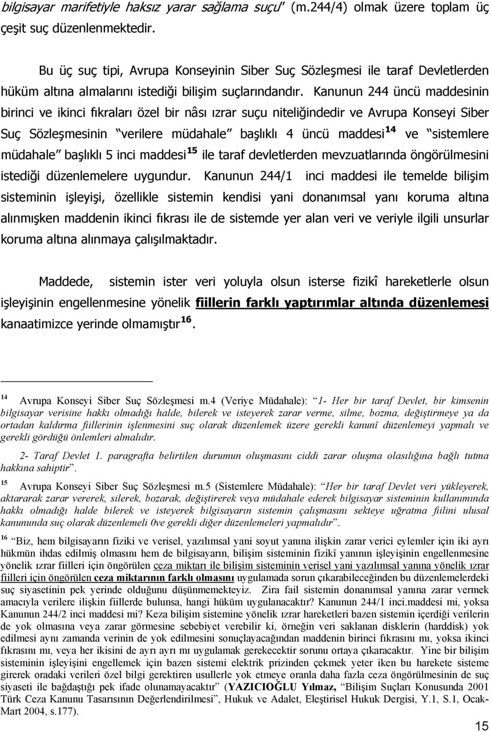 Kanunun 244 üncü maddesinin birinci ve ikinci fıkraları özel bir nâsı ızrar suçu niteliğindedir ve Avrupa Konseyi Siber Suç Sözleşmesinin verilere müdahale başlıklı 4 üncü maddesi 14 ve sistemlere