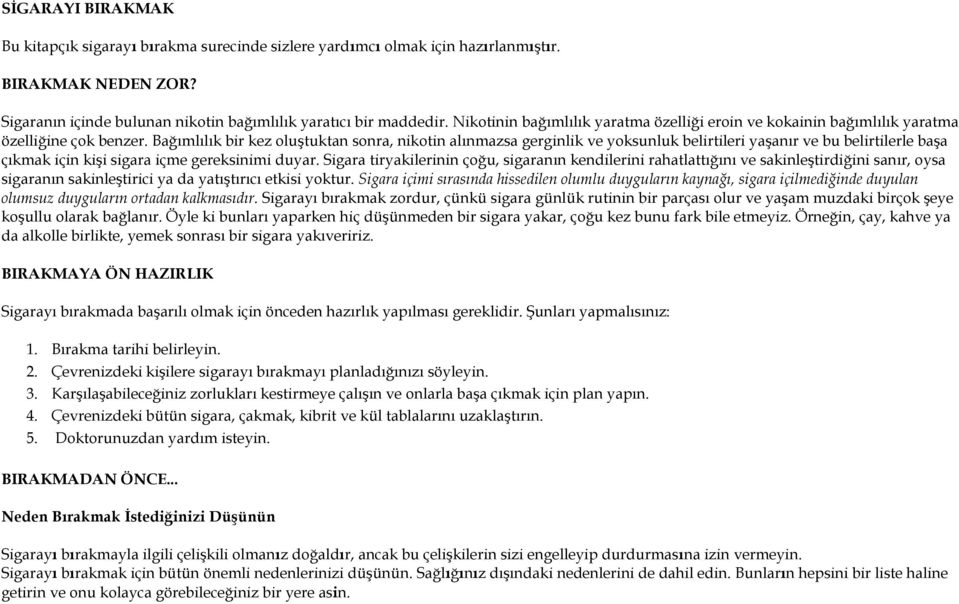 Bağımlılık bir kez oluştuktan sonra, nikotin alınmazsa gerginlik ve yoksunluk belirtileri yaşanır ve bu belirtilerle başa çıkmak için kişi sigara içme gereksinimi duyar.