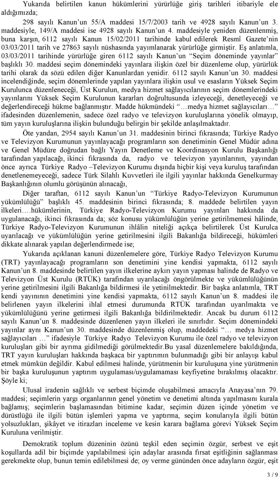 maddesiyle yeniden düzenlenmiş, buna karşın, 6112 sayılı Kanun 15/02/2011 tarihinde kabul edilerek Resmî Gazete nin 03/03/2011 tarih ve 27863 sayılı nüshasında yayımlanarak yürürlüğe girmiştir.