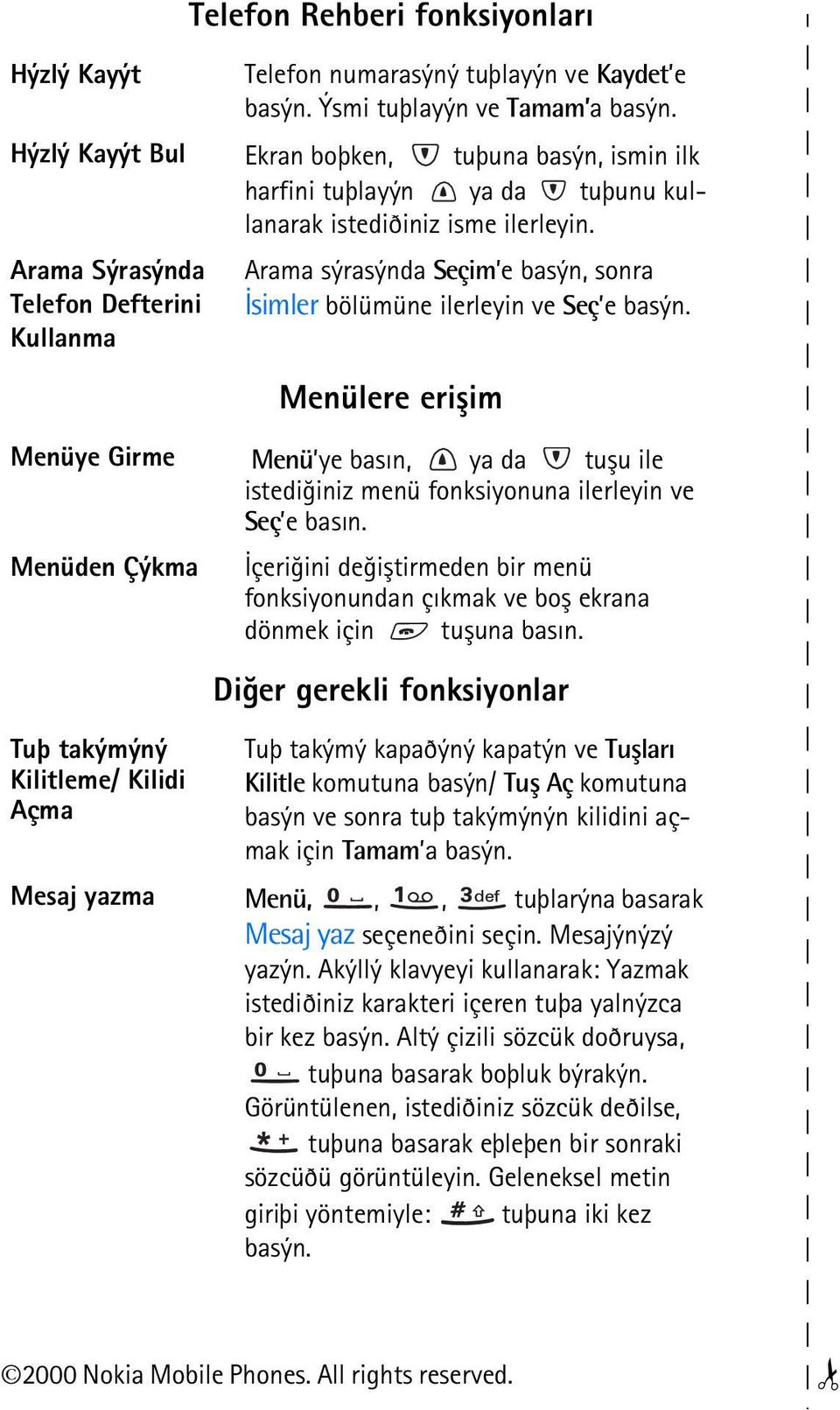 Arama Sýrasýnda Telefon Defterini Kullanma Arama sýrasýnda Seçim e basýn, sonra Ýsimler bölümüne ilerleyin ve Seç e basýn.