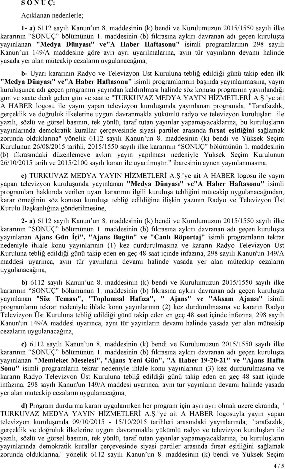 programlarının başında yayınlanmasına, yayın kuruluşunca adı geçen programın yayından kaldırılması halinde söz konusu programın yayınlandığı gün ve saate denk gelen gün ve saatte "TURKUVAZ MEDYA