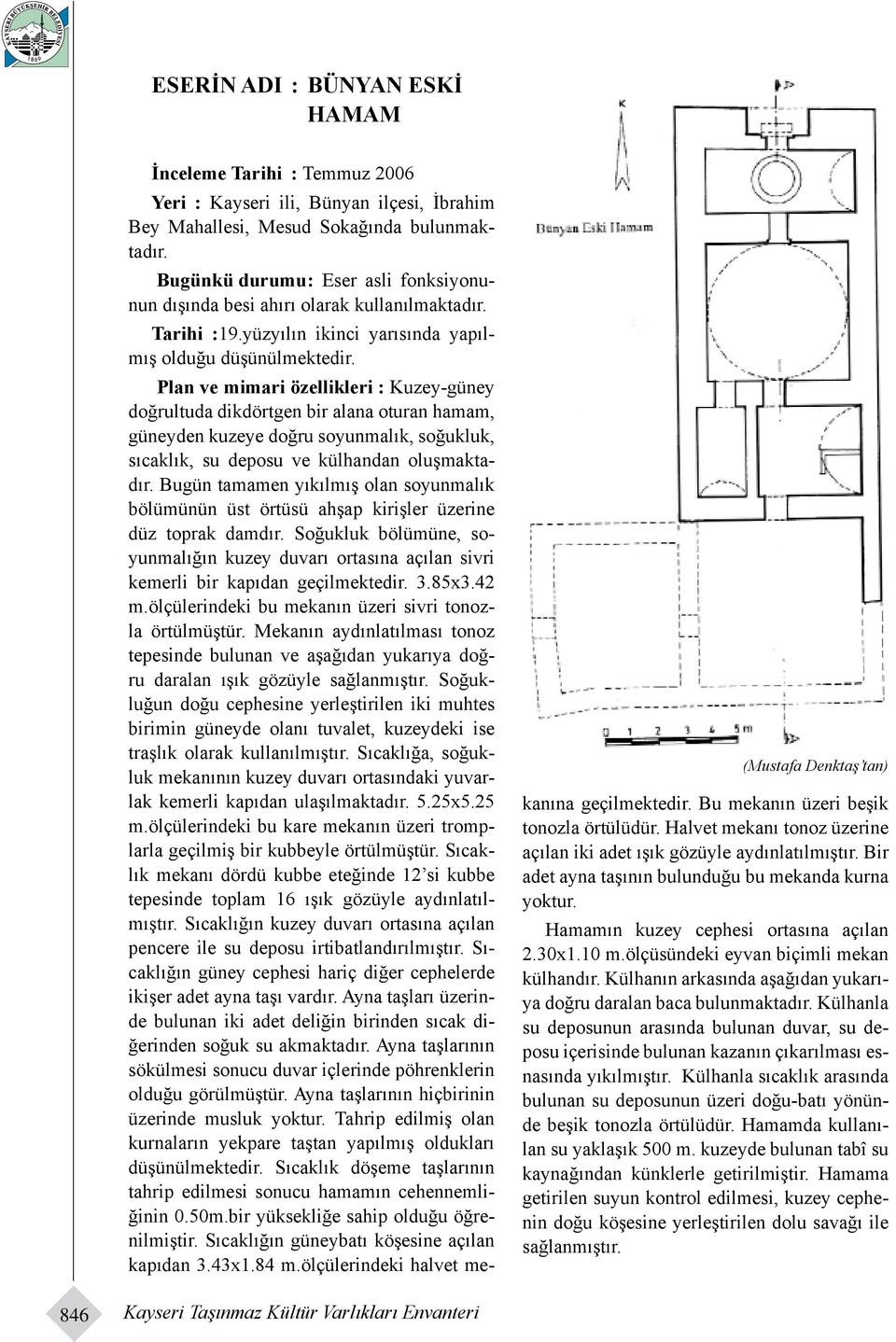 (Mustafa Denktaş tan) Plan ve mimari özellikleri : Kuzey-güney doğrultuda dikdörtgen bir alana oturan hamam, güneyden kuzeye doğru soyunmalık, soğukluk, sıcaklık, su deposu ve külhandan oluşmaktadır.