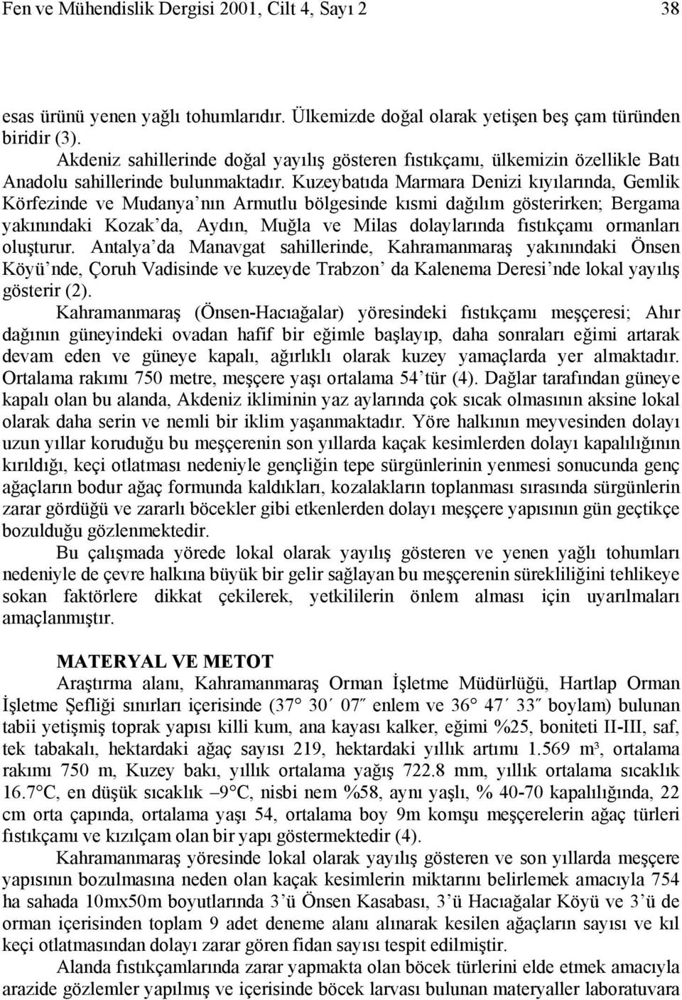 Kuzeybatıda Marmara Denizi kıyılarında, Gemlik Körfezinde ve Mudanya nın Armutlu bölgesinde kısmi dağılım gösterirken; Bergama yakınındaki Kozak da, Aydın, Muğla ve Milas dolaylarında fıstıkçamı