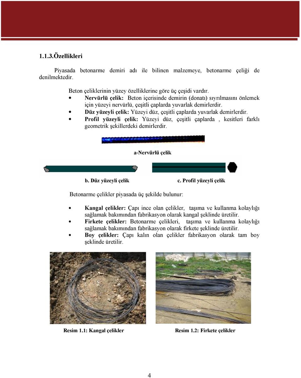 Düz yüzeyli çelik: Yüzeyi düz, çeşitli çaplarda yuvarlak demirlerdir. Profil yüzeyli çelik: Yüzeyi düz, çeşitli çaplarda, kesitleri farklı geometrik şekillerdeki demirlerdir. a-nervürlü çelik b.