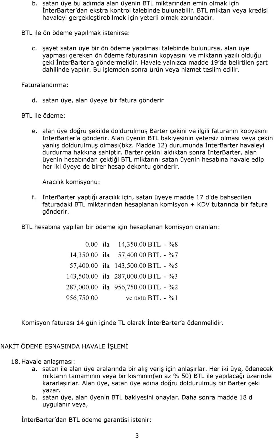 şayet satan üye bir ön ödeme yapõlmasõ talebinde bulunursa, alan üye yapmasõ gereken ön ödeme faturasõnõn kopyasõnõ ve miktarõn yazõlõ olduğu çeki İnterBarter a göndermelidir.