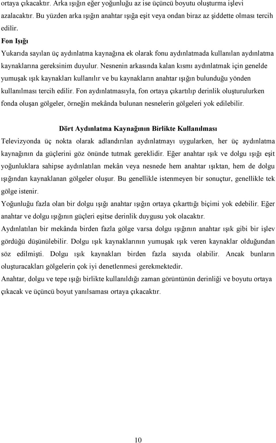 Nesnenin arkasında kalan kısmı aydınlatmak için genelde yumuşak ışık kaynakları kullanılır ve bu kaynakların anahtar ışığın bulunduğu yönden kullanılması tercih edilir.