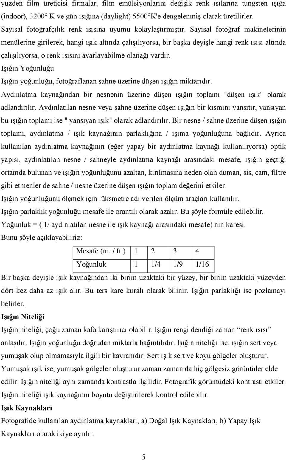 Sayısal fotoğraf makinelerinin menülerine girilerek, hangi ışık altında çalışılıyorsa, bir başka deyişle hangi renk ısısı altında çalışılıyorsa, o renk ısısını ayarlayabilme olanağı vardır.