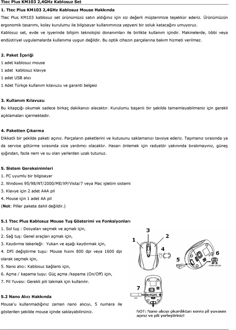 Kablosuz set, evde ve işyerinde bilişim teknolojisi donanımları ile birlikte kullanım içindir. Makinelerde, tıbbi veya endüstriyel uygulamalarda kullanıma uygun değildir.