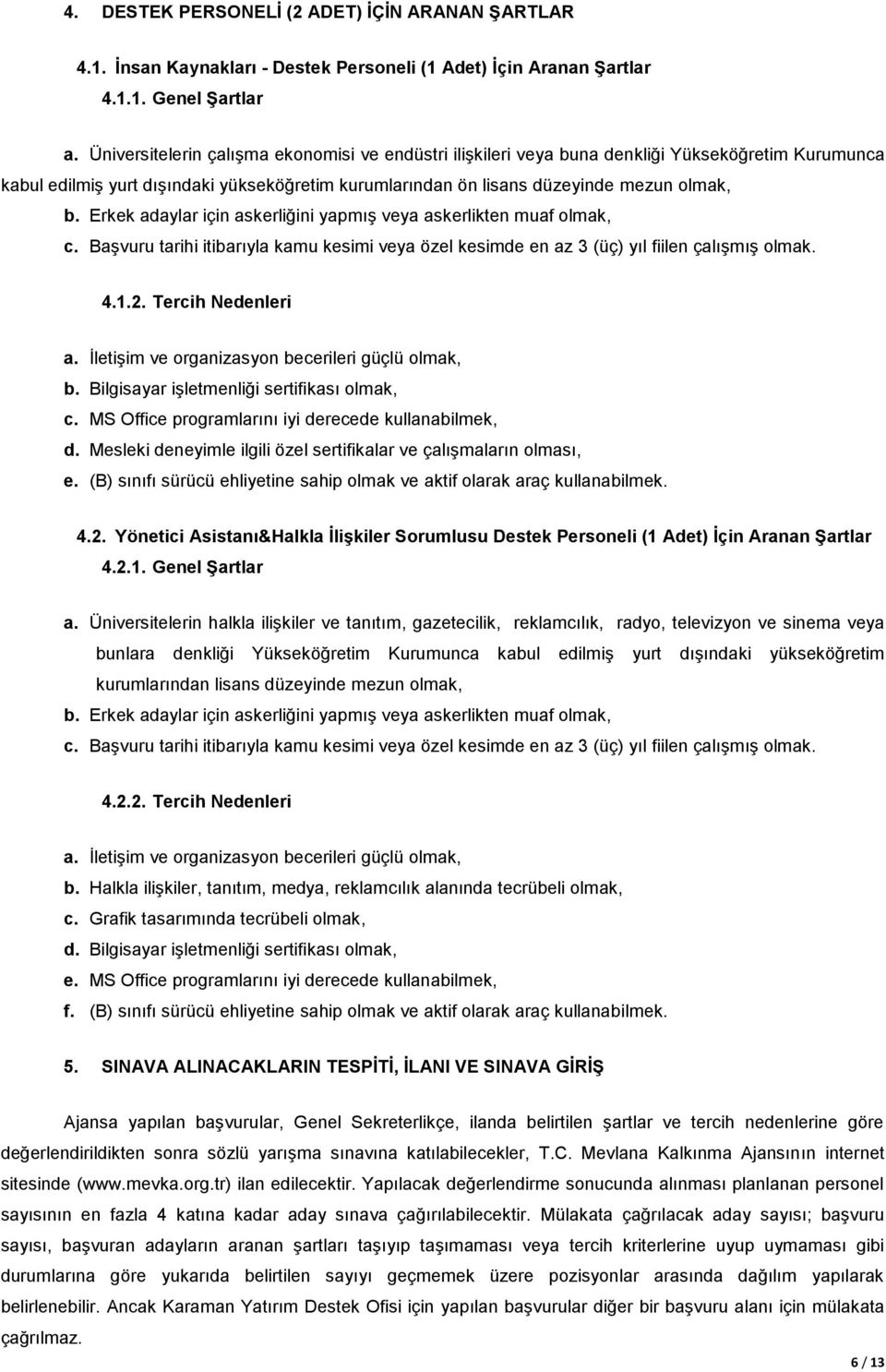 Erkek adaylar için askerliğini yapmış veya askerlikten muaf olmak, c. Başvuru tarihi itibarıyla kamu kesimi veya özel kesimde en az 3 (üç) yıl fiilen çalışmış olmak. 4.1.2. Tercih Nedenleri a.