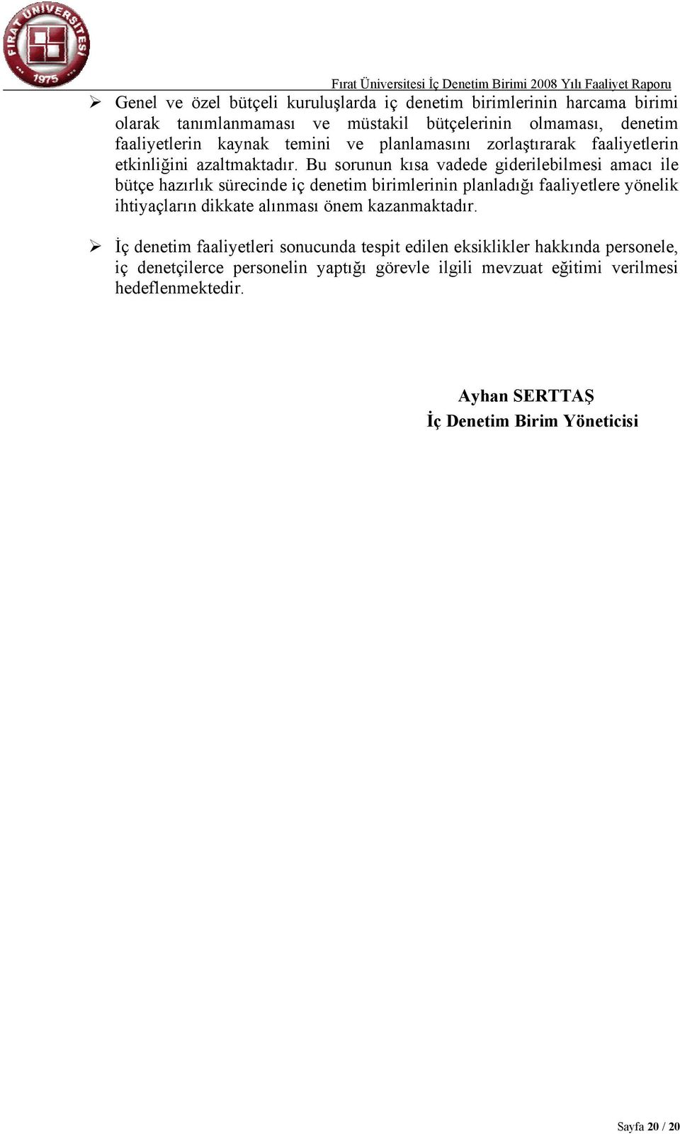 Bu sorunun kısa vadede giderilebilmesi amacı ile bütçe hazırlık sürecinde iç denetim birimlerinin planladığı faaliyetlere yönelik ihtiyaçların dikkate alınması