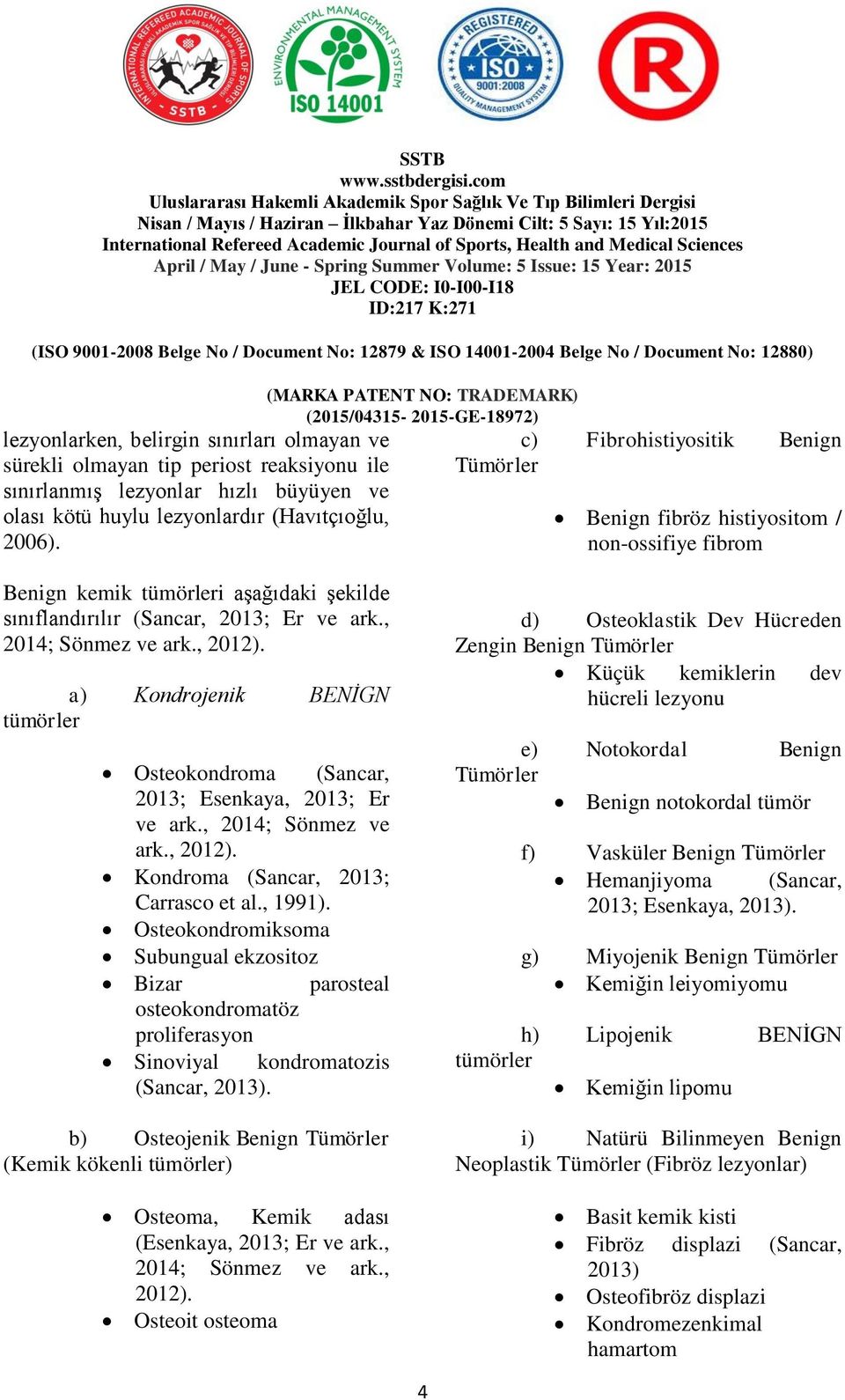 a) Kondrojenik BENİGN tümörler Osteokondroma (Sancar, 2013; Esenkaya, 2013; Er ve ark., 2014; Sönmez ve ark., 2012). Kondroma (Sancar, 2013; Carrasco et al., 1991).