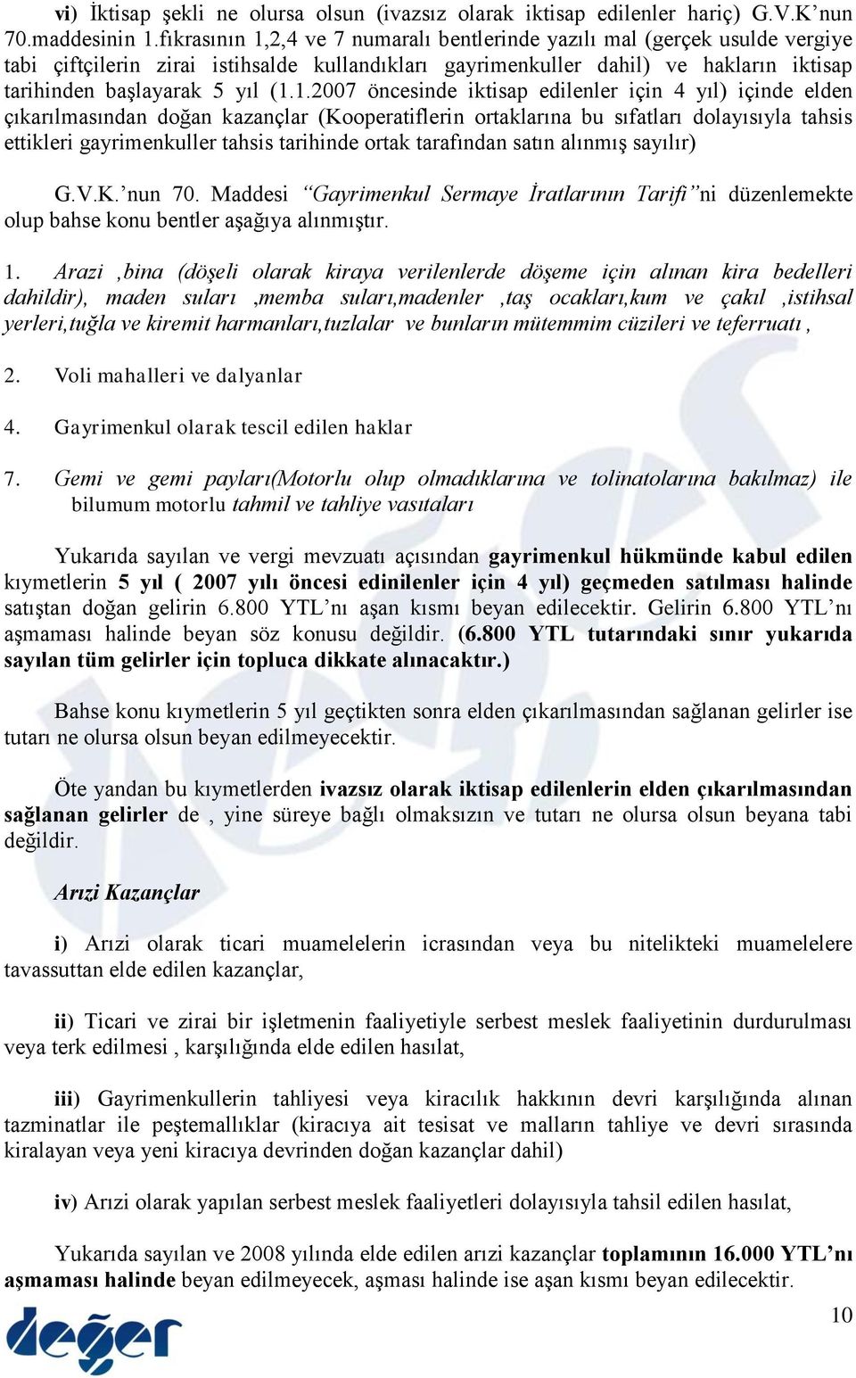 2,4 ve 7 numaralı bentlerinde yazılı mal (gerçek usulde vergiye tabi çiftçilerin zirai istihsalde kullandıkları gayrimenkuller dahil) ve hakların iktisap tarihinden başlayarak 5 yıl (1.