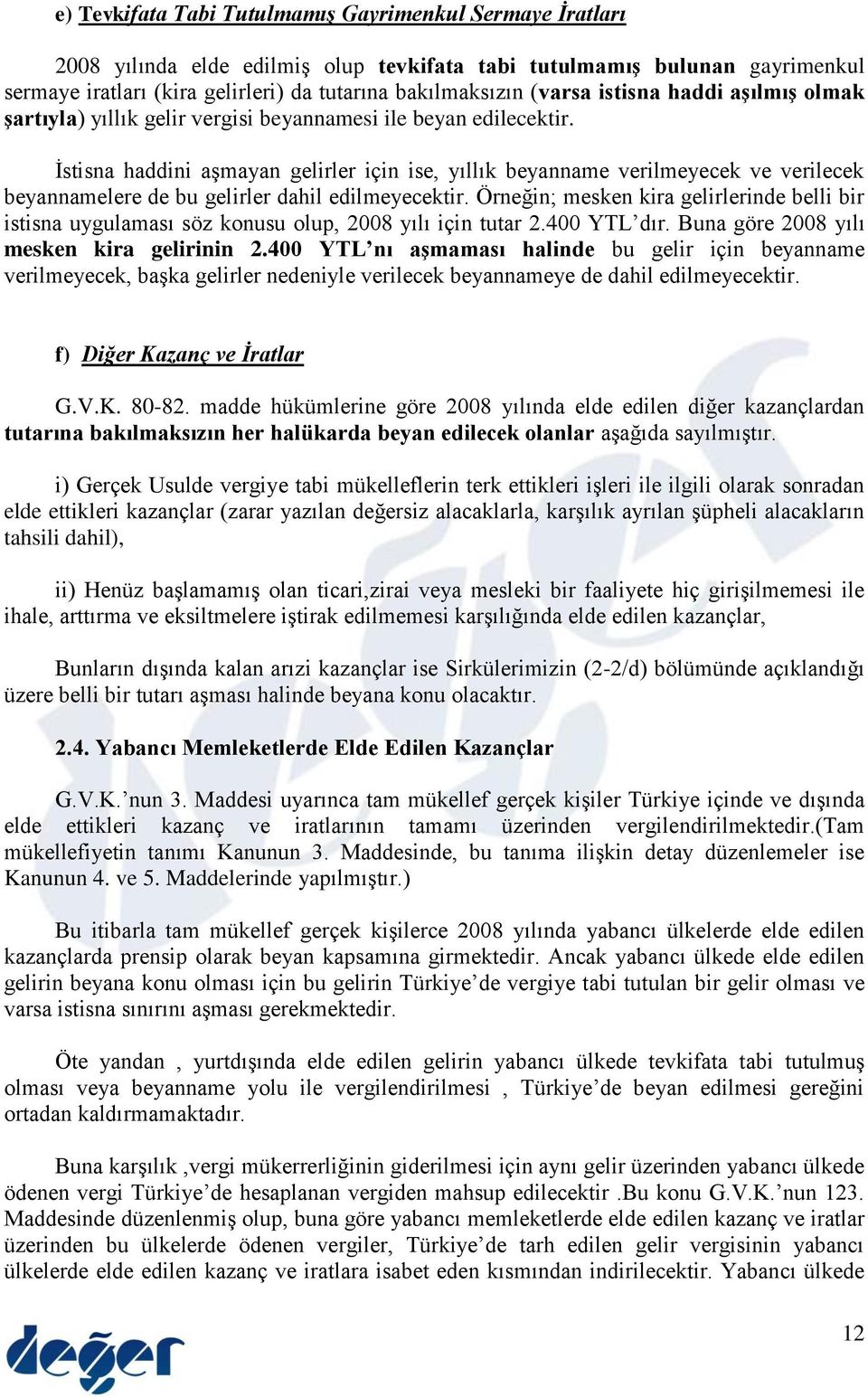 İstisna haddini aşmayan gelirler için ise, yıllık beyanname verilmeyecek ve verilecek beyannamelere de bu gelirler dahil edilmeyecektir.