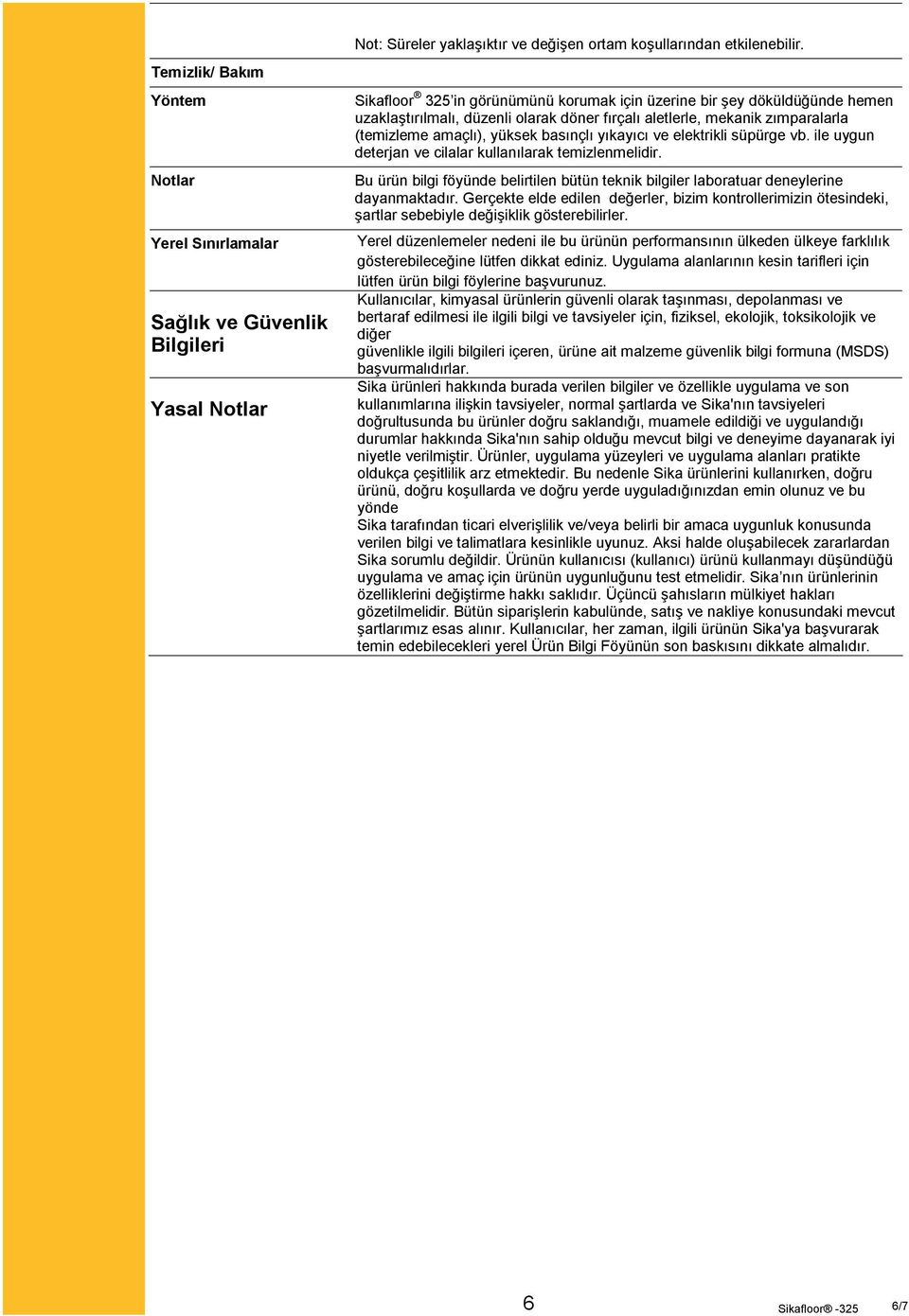 ve elektrikli süpürge vb. ile uygun deterjan ve cilalar kullanılarak temizlenmelidir. Bu ürün bilgi föyünde belirtilen bütün teknik bilgiler laboratuar deneylerine dayanmaktadır.