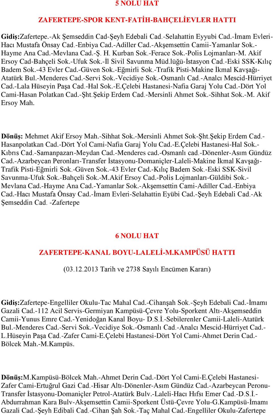 -Eski SSK-Kılıç Badem Sok.-43 Evler Cad.-Güven Sok.-Eğmirli Sok.-Trafik Pisti-Makine İkmal Kavşağı- Atatürk Bul.-Menderes Cad.-Servi Sok.-Vecidiye Sok.-Osmanlı Cad.-Analcı Mescid-Hürriyet Cad.