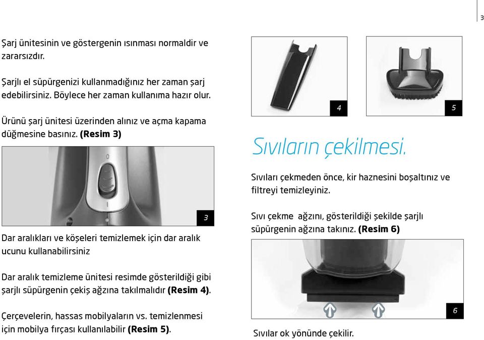 Dar aralıkları ve köşeleri temizlemek için dar aralık ucunu kullanabilirsiniz 3 Sıvı çekme ağzını, gösterildiği şekilde şarjlı süpürgenin ağzına takınız.