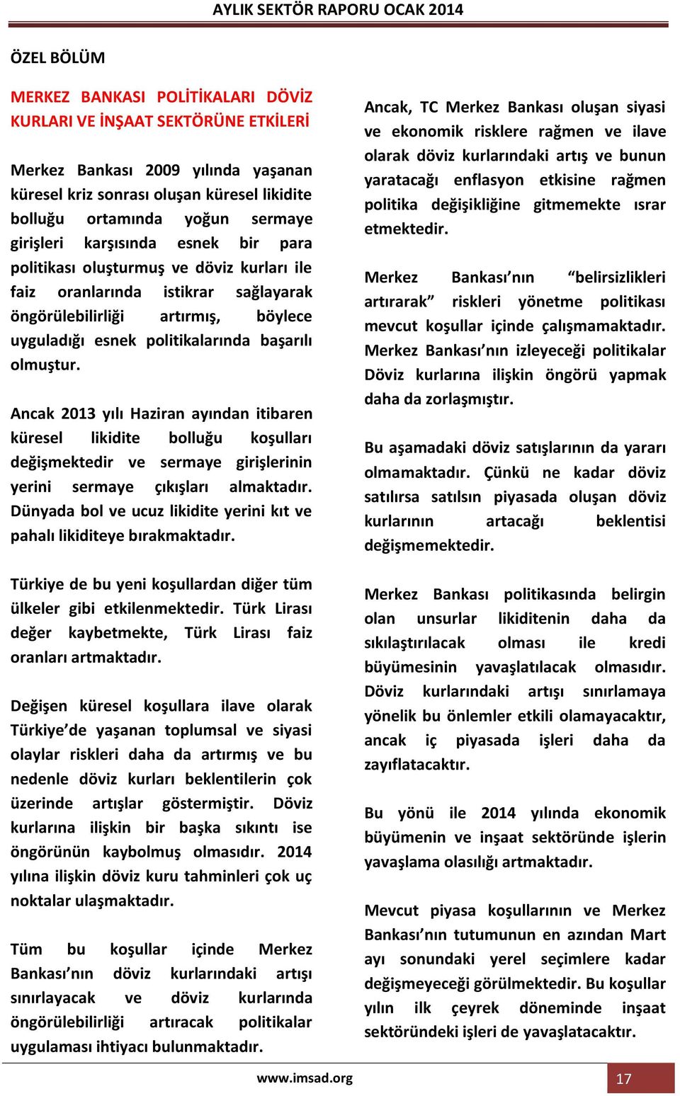 politikalarında başarılı olmuştur. Ancak 2013 yılı Haziran ayından itibaren küresel likidite bolluğu koşulları değişmektedir ve sermaye girişlerinin yerini sermaye çıkışları almaktadır.