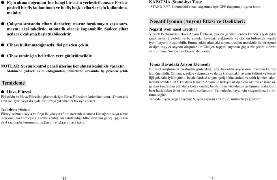 Cihaz kullanmad n zda, fifli prizden çekin. Cihaz tamir için belirtilen yere götürülmelidir. NOTLAR:Suyun kontrol paneli üzerine konulmas kesinlikle yasakt r.