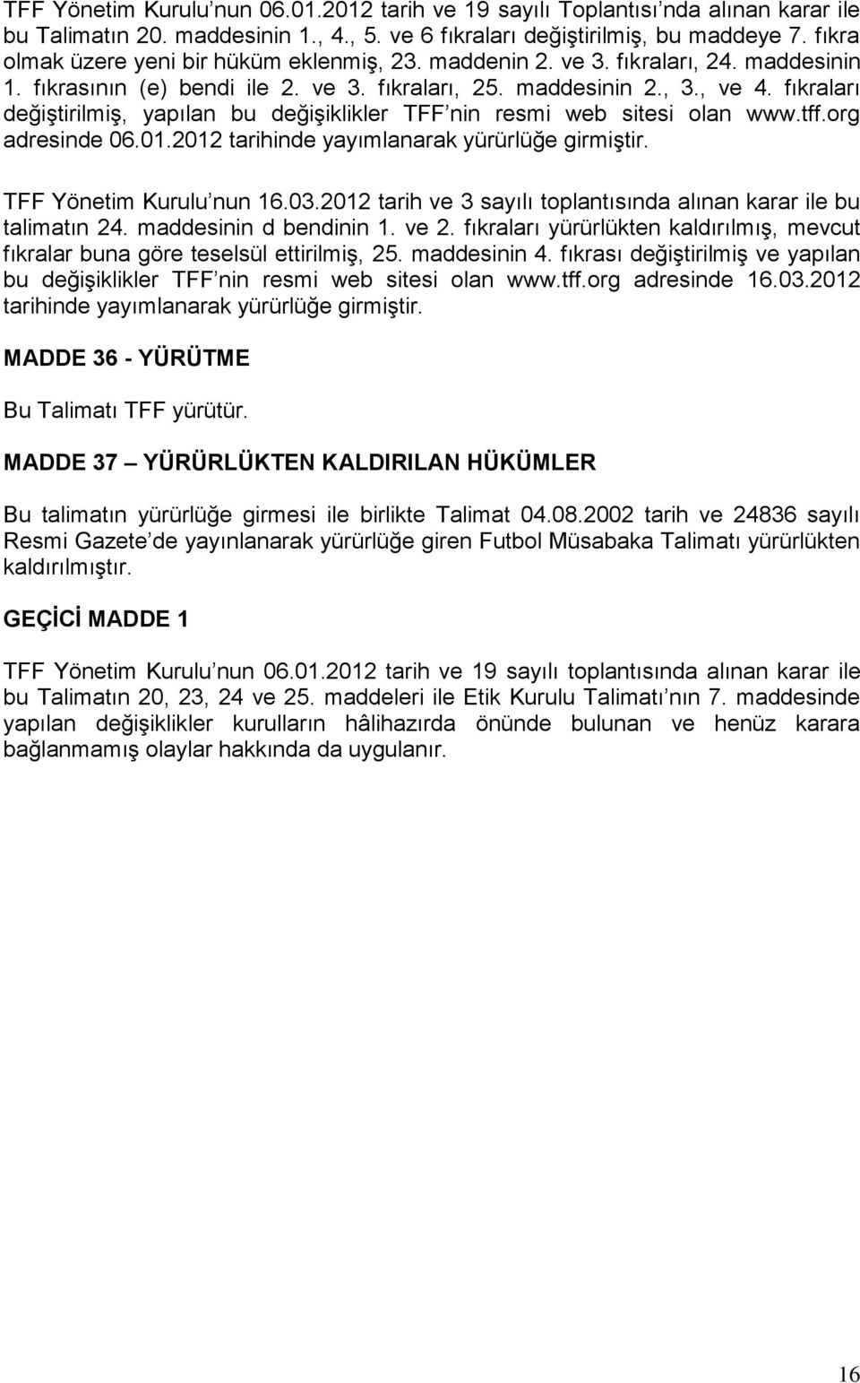 fıkraları değiştirilmiş, yapılan bu değişiklikler TFF nin resmi web sitesi olan www.tff.org adresinde 06.01.2012 tarihinde yayımlanarak yürürlüğe girmiştir. TFF Yönetim Kurulu nun 16.03.