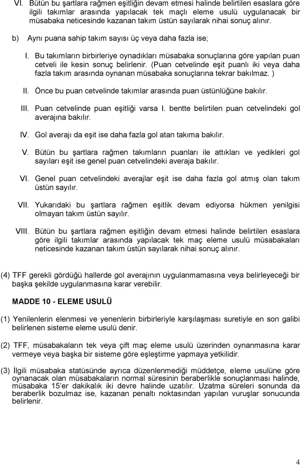 Bu takımların birbirleriye oynadıkları müsabaka sonuçlarına göre yapılan puan cetveli ile kesin sonuç belirlenir.