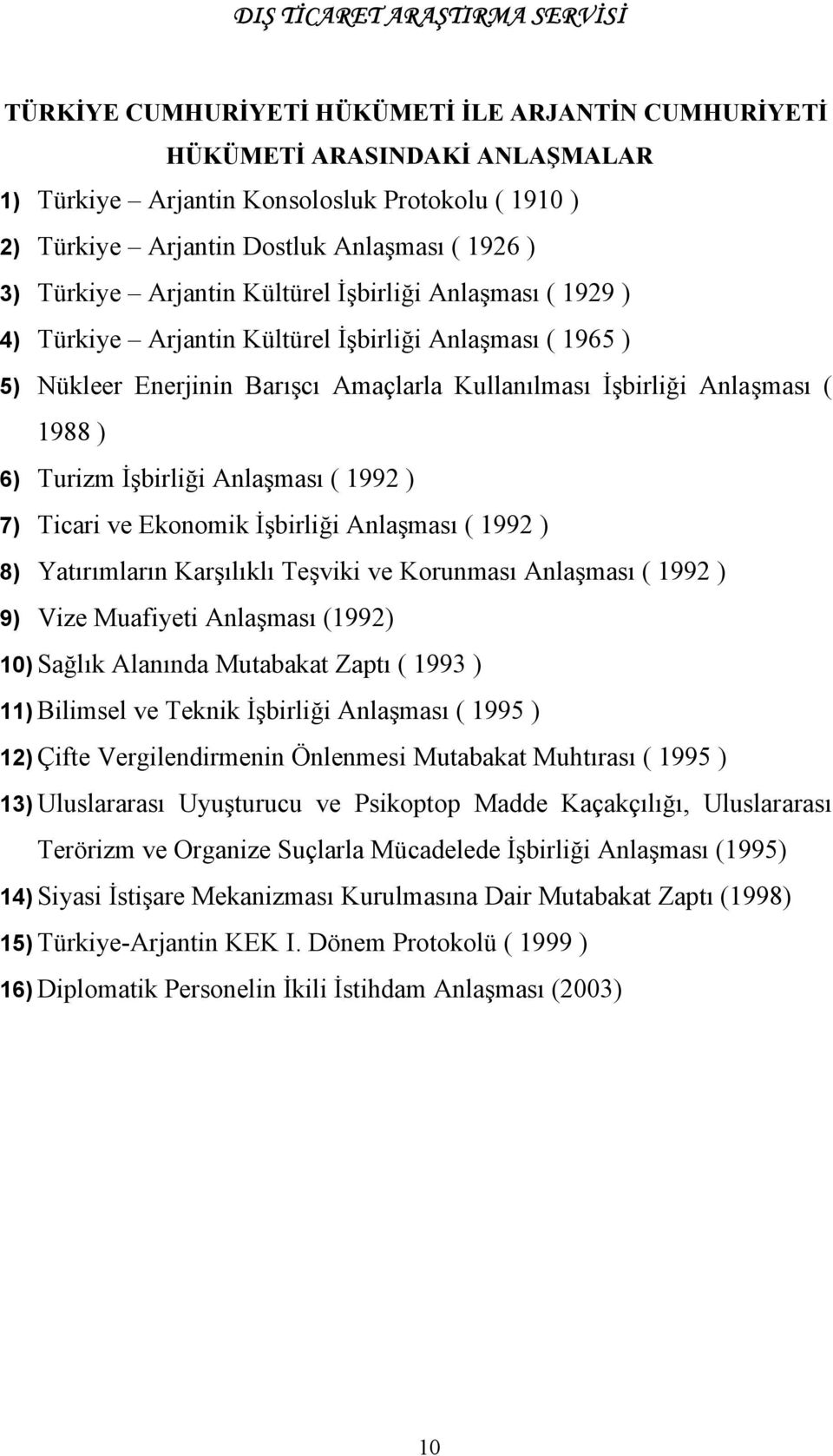 İşbirliği Anlaşması ( 1992 ) 7) Ticari ve Ekonomik İşbirliği Anlaşması ( 1992 ) 8) Yatırımların Karşılıklı Teşviki ve Korunması Anlaşması ( 1992 ) 9) Vize Muafiyeti Anlaşması (1992) 10) Sağlık