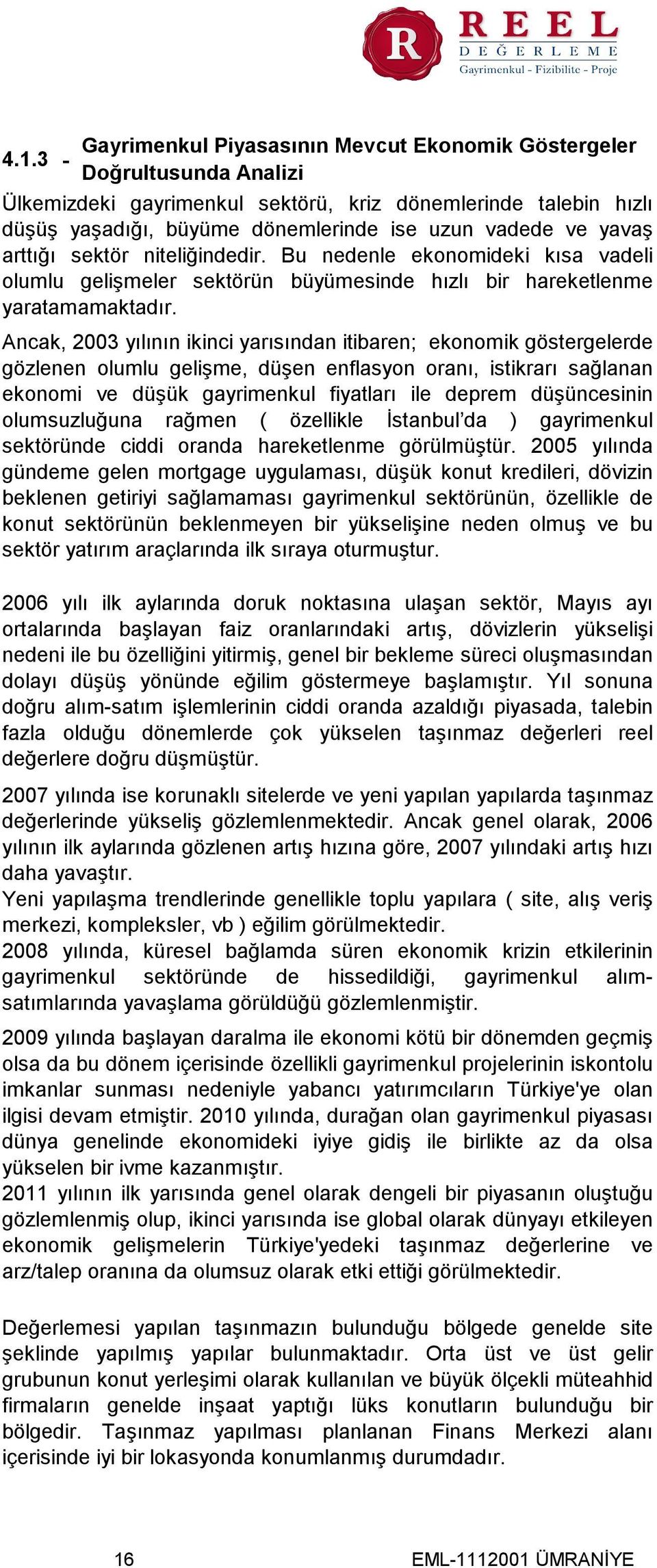 Ancak, 2003 yılının ikinci yarısından itibaren; ekonomik göstergelerde gözlenen olumlu gelişme, düşen enflasyon oranı, istikrarı sağlanan ekonomi ve düşük gayrimenkul fiyatları ile deprem