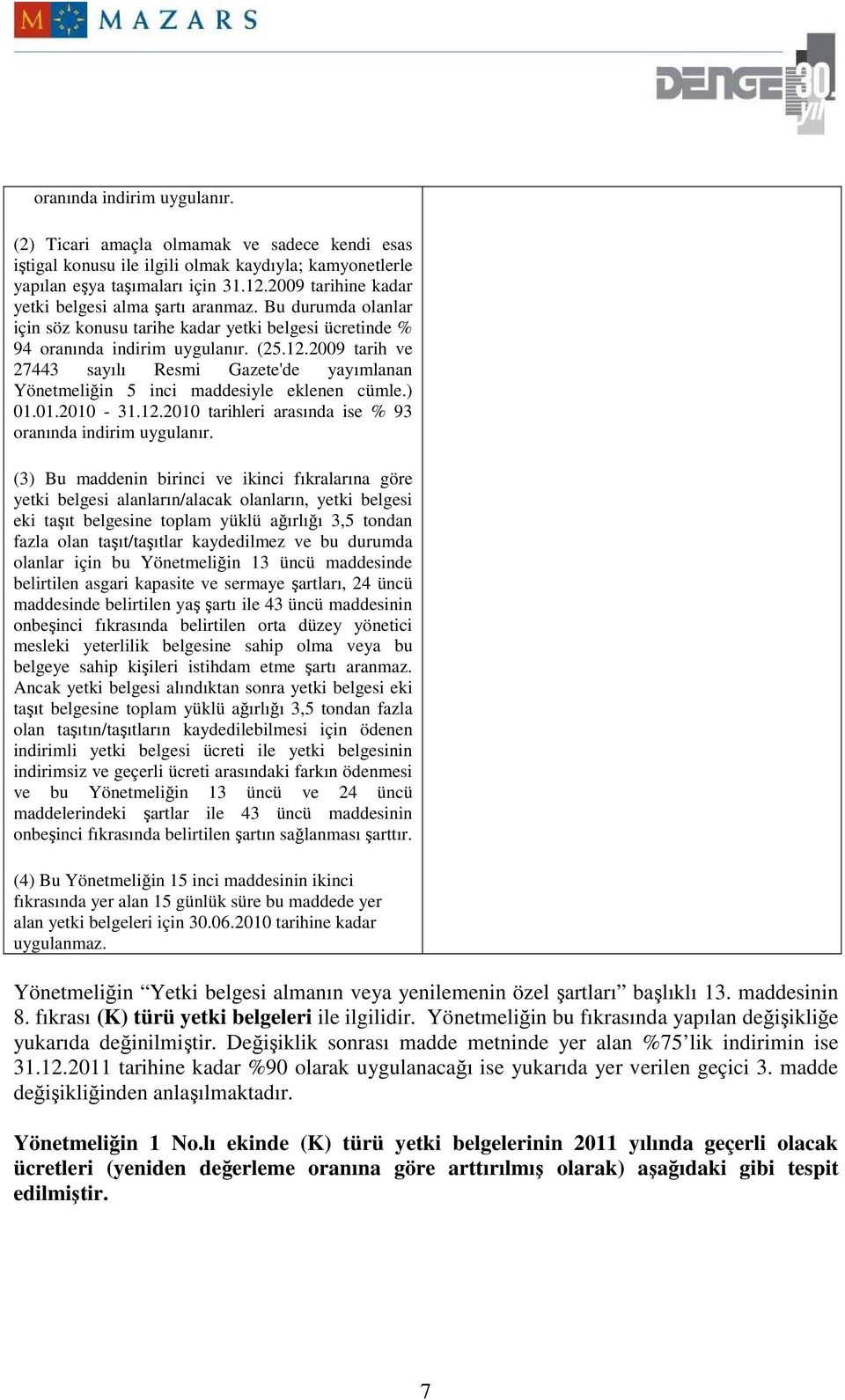 2009 tarih ve 27443 sayılı Resmi Gazete'de yayımlanan Yönetmeliğin 5 inci maddesiyle eklenen cümle.) 01.01.2010-31.12.2010 tarihleri arasında ise % 93 oranında indirim uygulanır.