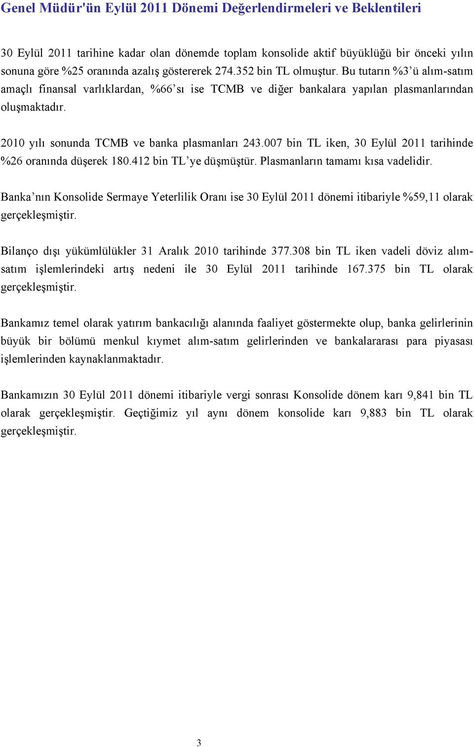 2010 yılı sonunda TCMB ve banka plasmanları 243.007 bin TL iken, 30 Eylül 2011 tarihinde %26 oranında düşerek 180.412 bin TL ye düşmüştür. Plasmanların tamamı kısa vadelidir.