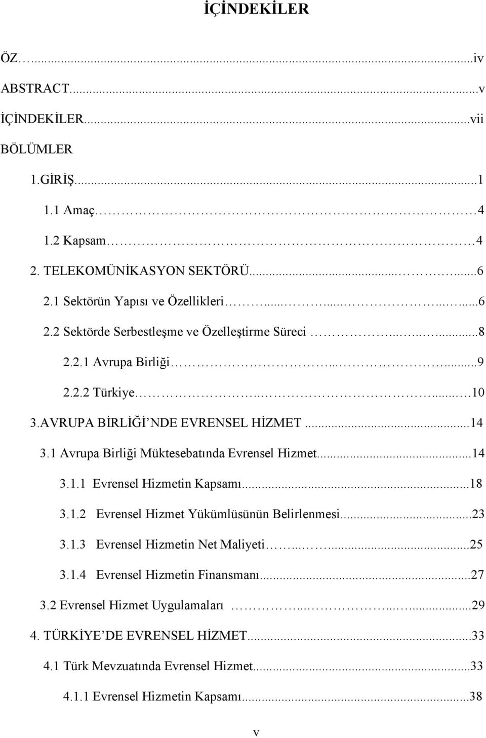 AVRUPA BĐRLĐĞĐ NDE EVRENSEL HĐZMET...14 3.1 Avrupa Birliği Müktesebatında Evrensel Hizmet...14 3.1.1 Evrensel Hizmetin Kapsamı...18 3.1.2 Evrensel Hizmet Yükümlüsünün Belirlenmesi.