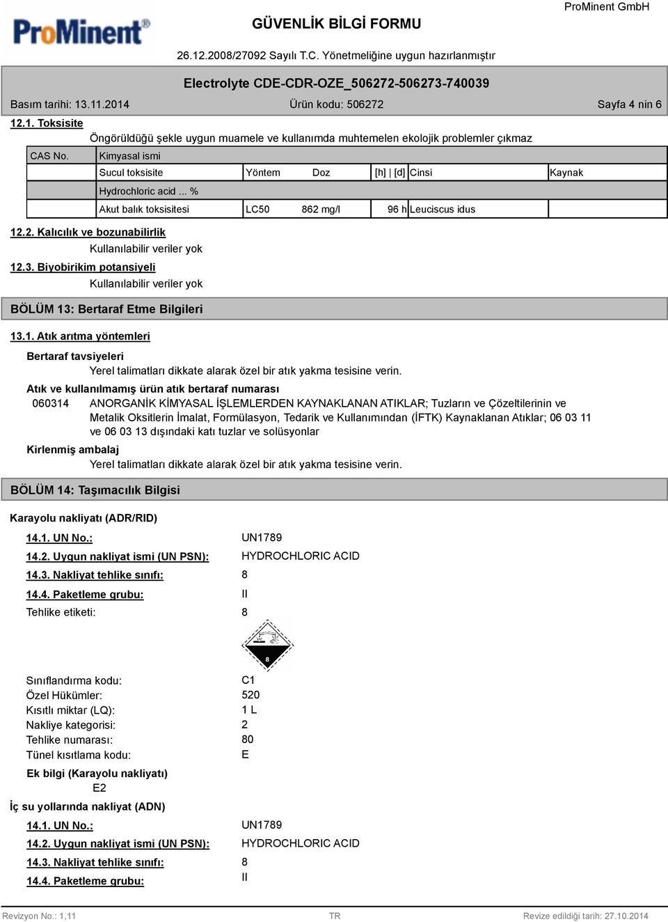 2. Kalıcılık ve bozunabilirlik 12.3. Biyobirikim potansiyeli BÖLÜM 13: Bertaraf Etme Bilgileri 13.1. Atık arıtma yöntemleri LC50 62 mg/l 96 h Leuciscus idus Bertaraf tavsiyeleri Yerel talimatları dikkate alarak özel bir atık yakma tesisine verin.