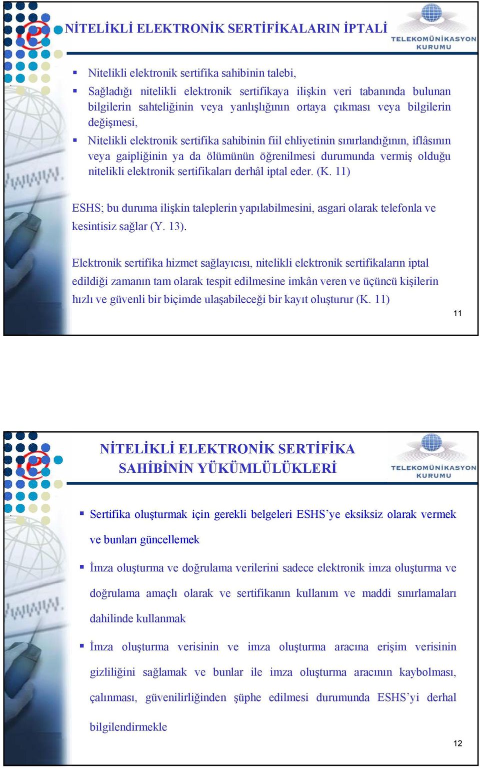 vermiş olduğu nitelikli elektronik sertifikaları derhâl iptal eder. (K. 11) ESHS; bu duruma ilişkin taleplerin yapılabilmesini, asgari olarak telefonla ve kesintisiz sağlar (Y. 13).