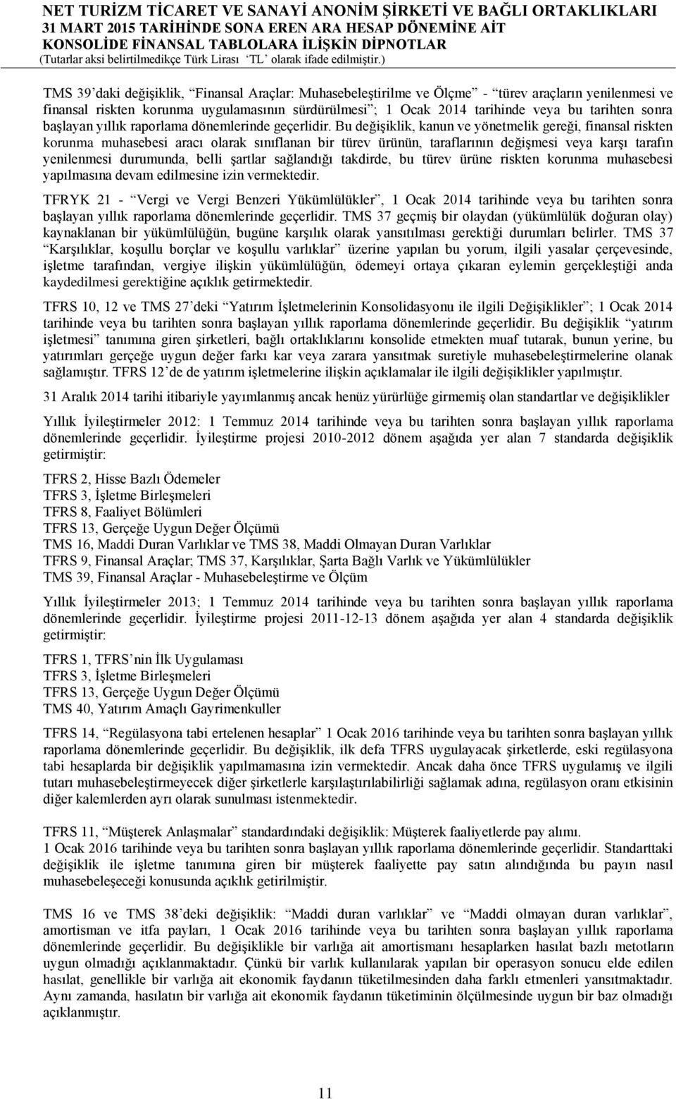 Bu değişiklik, kanun ve yönetmelik gereği, finansal riskten korunma muhasebesi aracı olarak sınıflanan bir türev ürünün, taraflarının değişmesi veya karşı tarafın yenilenmesi durumunda, belli şartlar