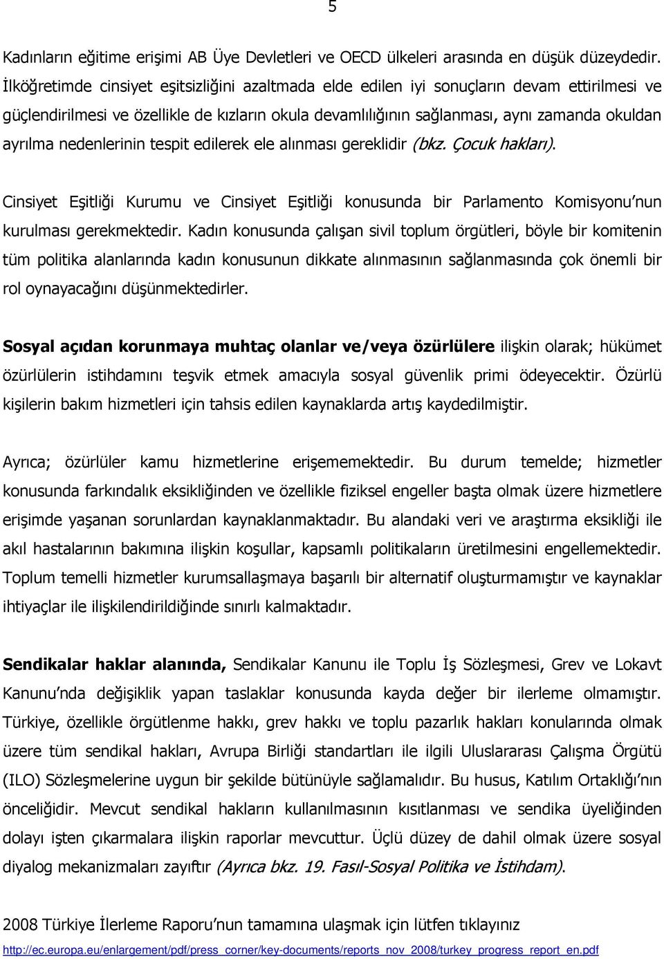 nedenlerinin tespit edilerek ele alınması gereklidir (bkz. Çocuk hakları). Cinsiyet Eşitliği Kurumu ve Cinsiyet Eşitliği konusunda bir Parlamento Komisyonu nun kurulması gerekmektedir.