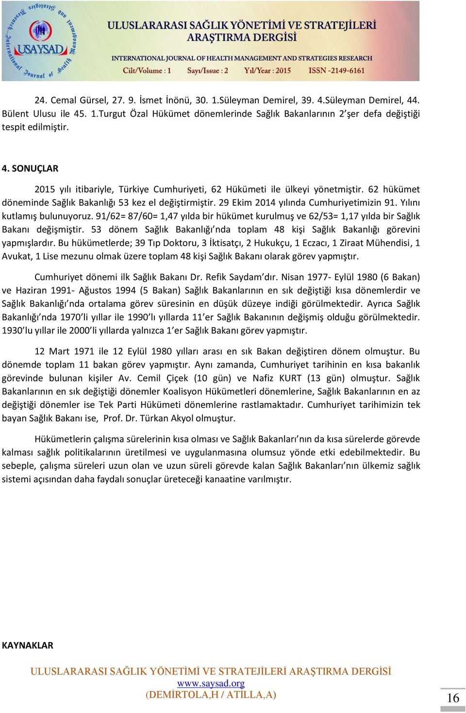 Yılını kutlamış bulunuyoruz. 91/62= 87/60= 1,47 yılda bir hükümet kurulmuş ve 62/53= 1,17 yılda bir Sağlık Bakanı değişmiştir.