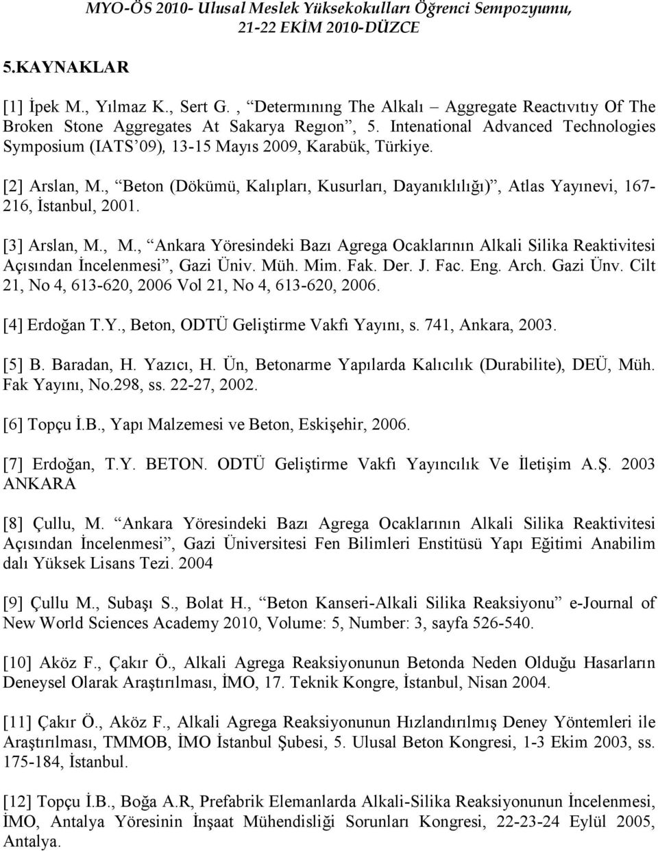 [2] Arslan, M., Beton (Dökümü, Kalıpları, Kusurları, Dayanıklılığı), Atlas Yayınevi, 167-216, Đstanbul, 2001. [3] Arslan, M., M., Ankara Yöresindeki Bazı Agrega Ocaklarının Alkali Silika Reaktivitesi Açısından Đncelenmesi, Gazi Üniv.