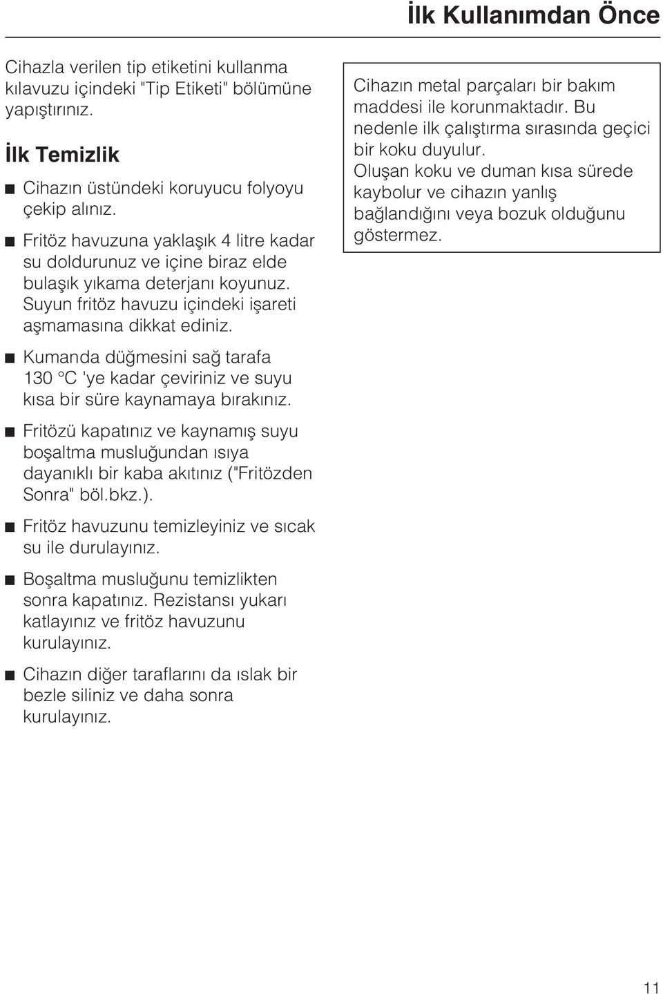 ^ Kumanda düðmesini sað tarafa 130 C 'ye kadar çeviriniz ve suyu kýsa bir süre kaynamaya býrakýnýz.