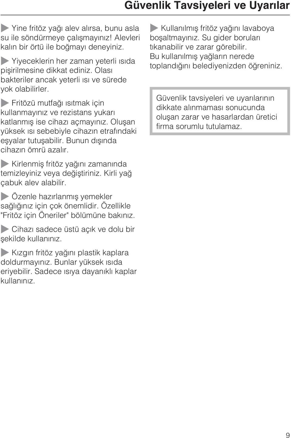 ~ Fritözü mutfaðý ýsýtmak için kullanmayýnýz ve rezistans yukarý katlanmýþ ise cihazý açmayýnýz. Oluþan yüksek ýsý sebebiyle cihazýn etrafýndaki eþyalar tutuþabilir. Bunun dýþýnda cihazýn ömrü azalýr.