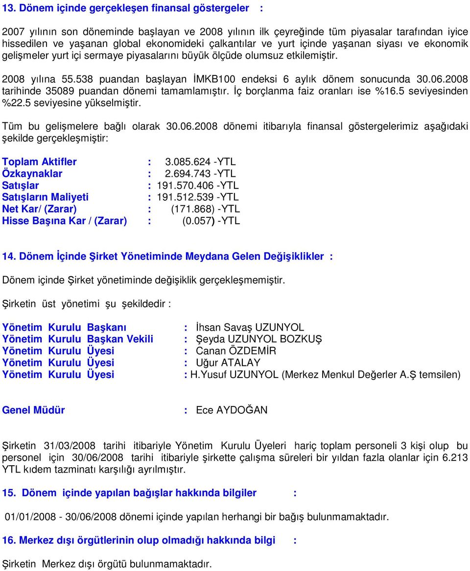 538 puandan başlayan İMKB100 endeksi 6 aylık dönem sonucunda 30.06.2008 tarihinde 35089 puandan dönemi tamamlamıştır. İç borçlanma faiz oranları ise %16.5 seviyesinden %22.5 seviyesine yükselmiştir.