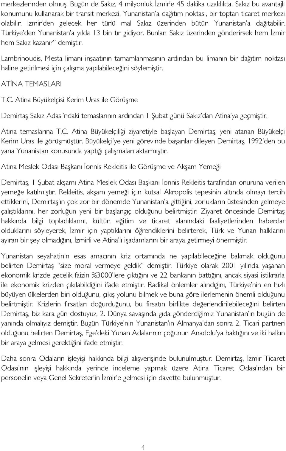 İzmir den gelecek her türlü mal Sakız üzerinden bütün Yunanistan a dağıtabilir. Türkiye den Yunanistan a yılda 13 bin tır gidiyor.