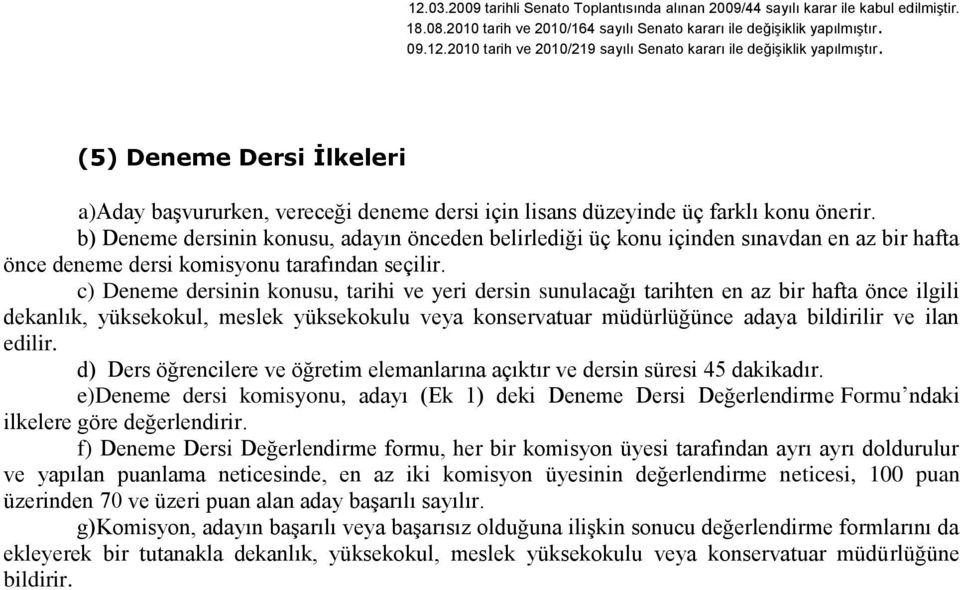 c) Deneme dersinin konusu, tarihi ve yeri dersin sunulacağı tarihten en az bir hafta önce ilgili dekanlık, yüksekokul, meslek yüksekokulu veya konservatuar müdürlüğünce adaya bildirilir ve ilan