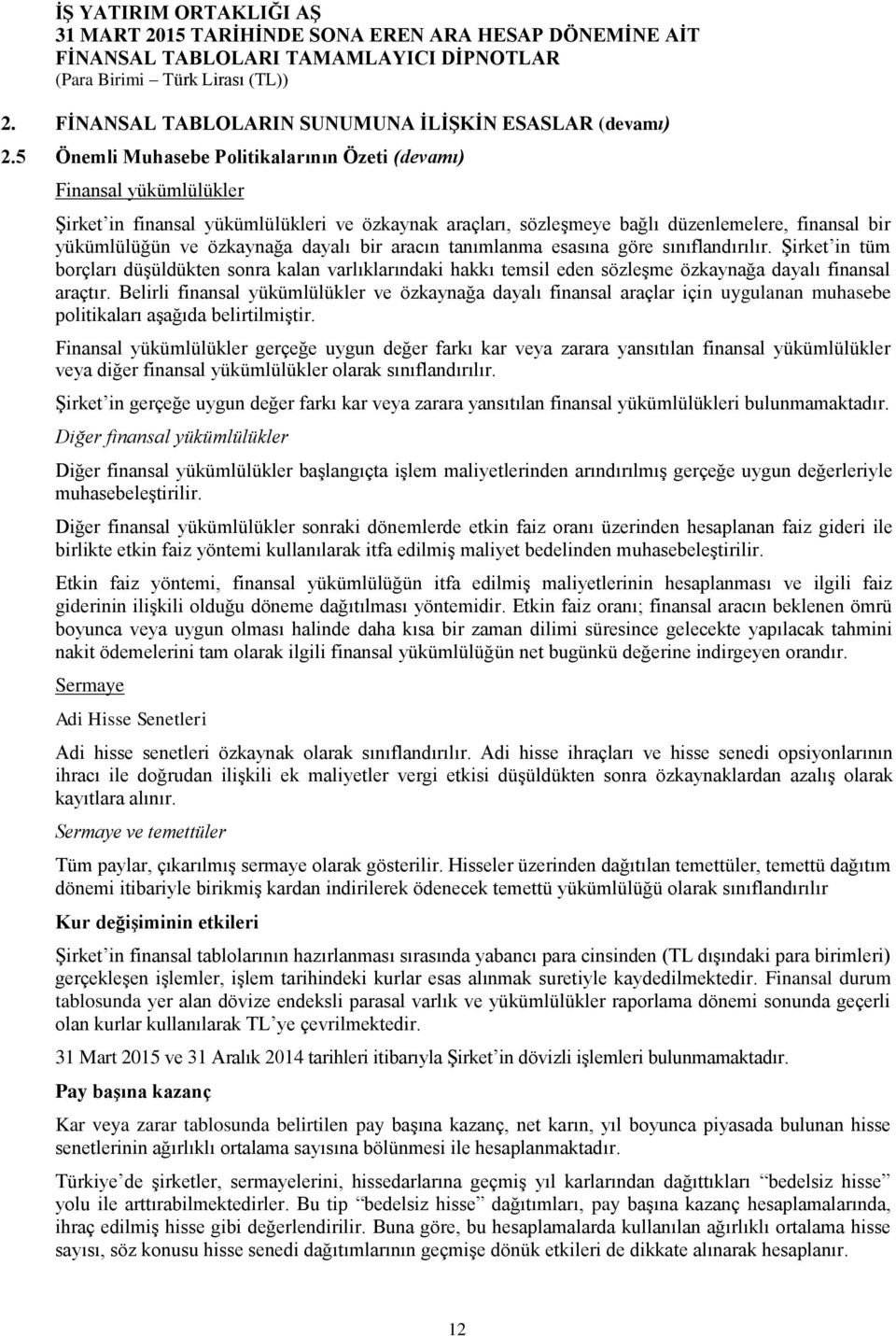 dayalı bir aracın tanımlanma esasına göre sınıflandırılır. Şirket in tüm borçları düşüldükten sonra kalan varlıklarındaki hakkı temsil eden sözleşme özkaynağa dayalı finansal araçtır.