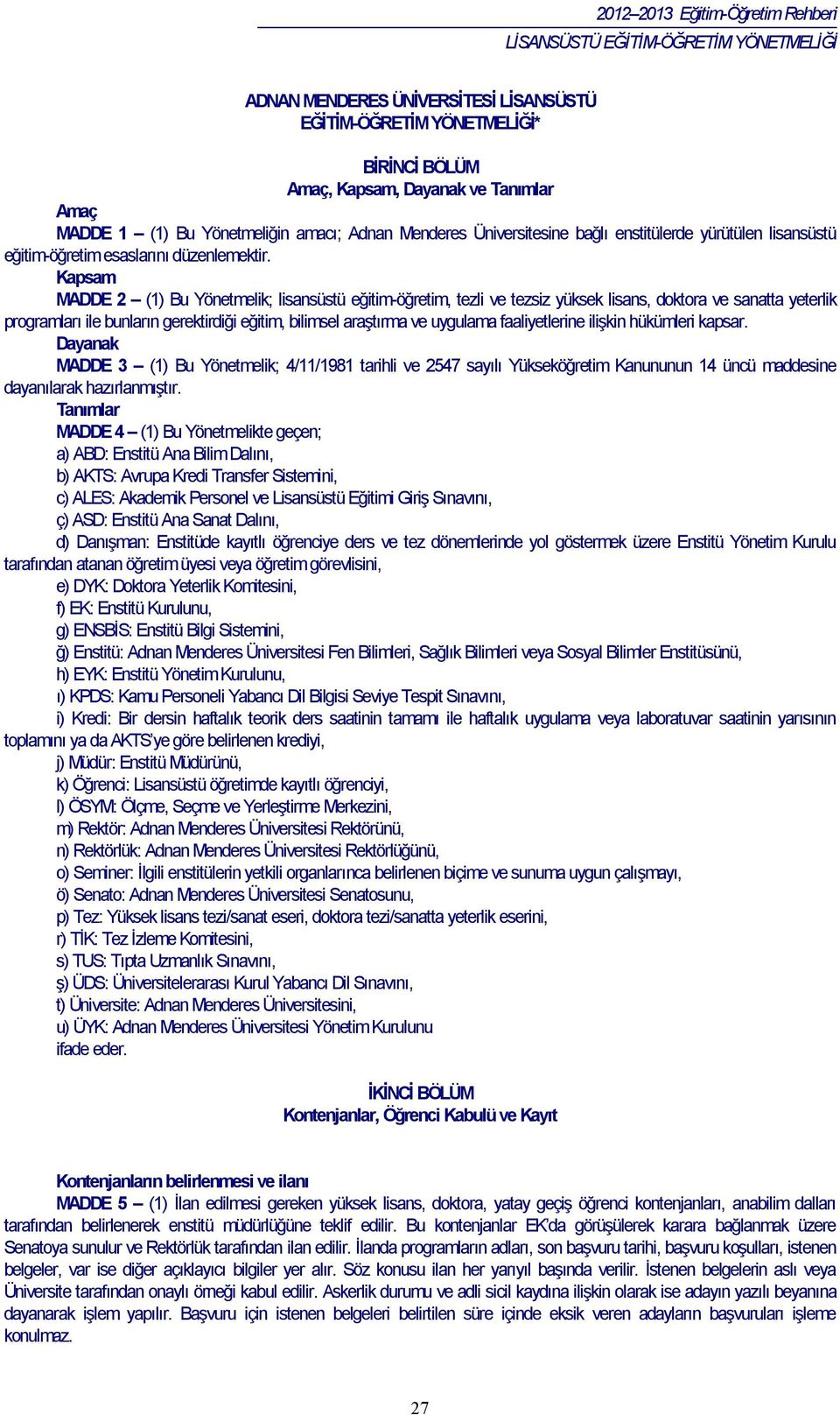 Kapsam MADDE 2 (1) Bu Yönetmelik; lisansüstü eğitim-öğretim, tezli ve tezsiz yüksek lisans, doktora ve sanatta yeterlik programları ile bunların gerektirdiği eğitim, bilimsel araştırma ve uygulama