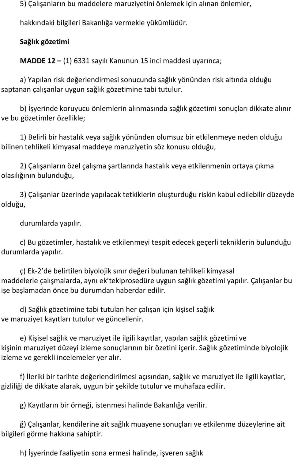 b) İşyerinde koruyucu önlemlerin alınmasında sağlık gözetimi sonuçları dikkate alınır ve bu gözetimler özellikle; ) Belirli bir hastalık veya sağlık yönünden olumsuz bir etkilenmeye neden olduğu