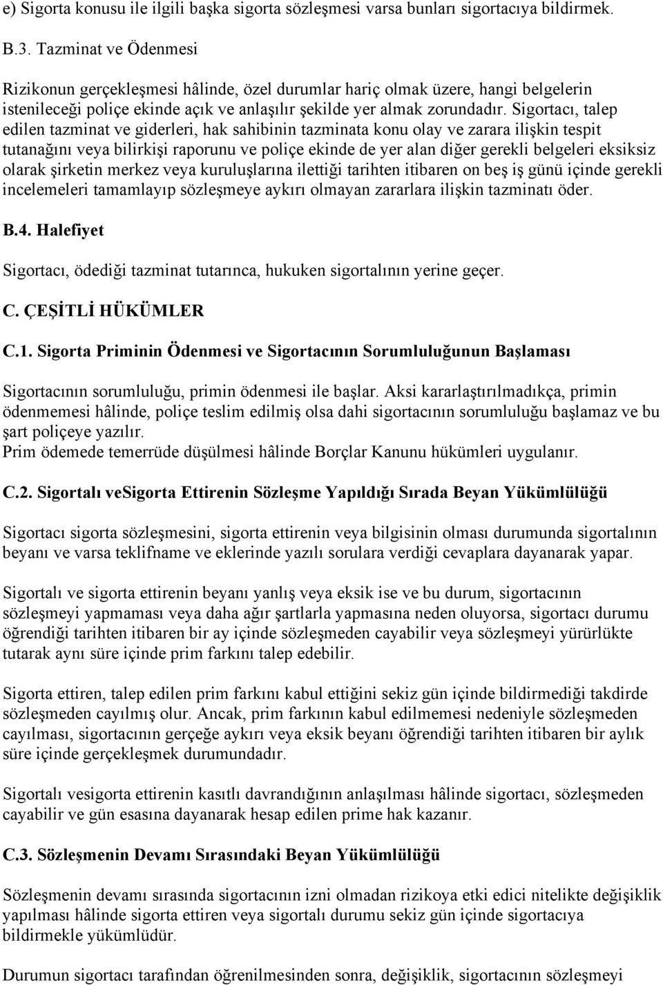 Sigortacı, talep edilen tazminat ve giderleri, hak sahibinin tazminata konu olay ve zarara ilişkin tespit tutanağını veya bilirkişi raporunu ve poliçe ekinde de yer alan diğer gerekli belgeleri