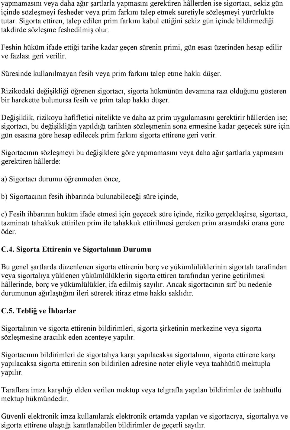 Feshin hüküm ifade ettiği tarihe kadar geçen sürenin primi, gün esası üzerinden hesap edilir ve fazlası geri verilir. Süresinde kullanılmayan fesih veya prim farkını talep etme hakkı düşer.