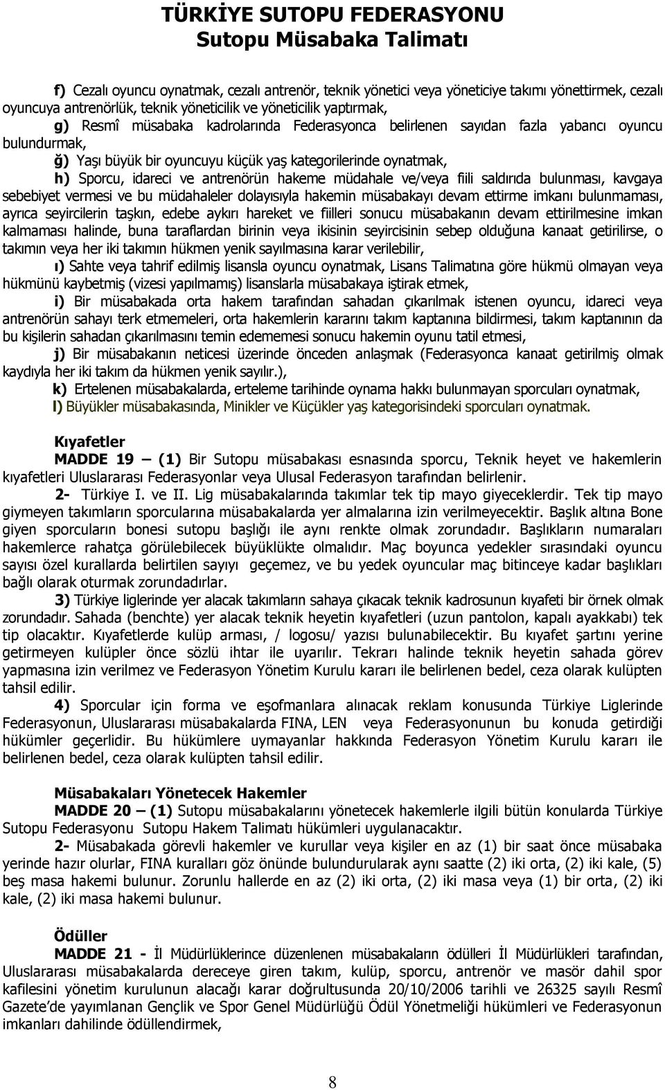 fiili saldırıda bulunması, kavgaya sebebiyet vermesi ve bu müdahaleler dolayısıyla hakemin müsabakayı devam ettirme imkanı bulunmaması, ayrıca seyircilerin taşkın, edebe aykırı hareket ve fiilleri